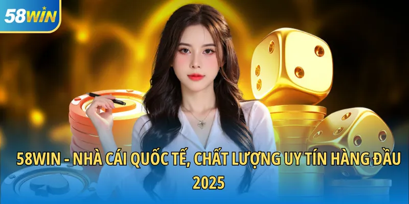 58WIN – SÂN CHƠI GIẢI TRÍ ĐẲNG CẤP HÀNG ĐẦU CHÂU Á