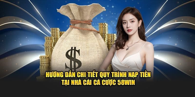 Hướng Dẫn Nạp Tiền 58WIN Chi Tiết Từng Bước
