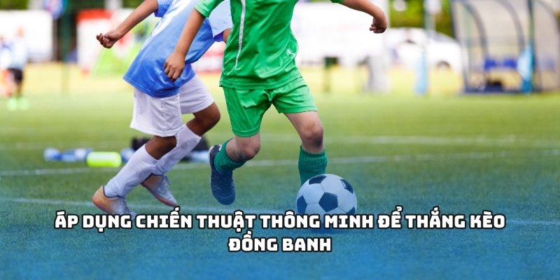 Cách Soi Kèo Đồng Banh Hiệu Quả Tại 58WIN