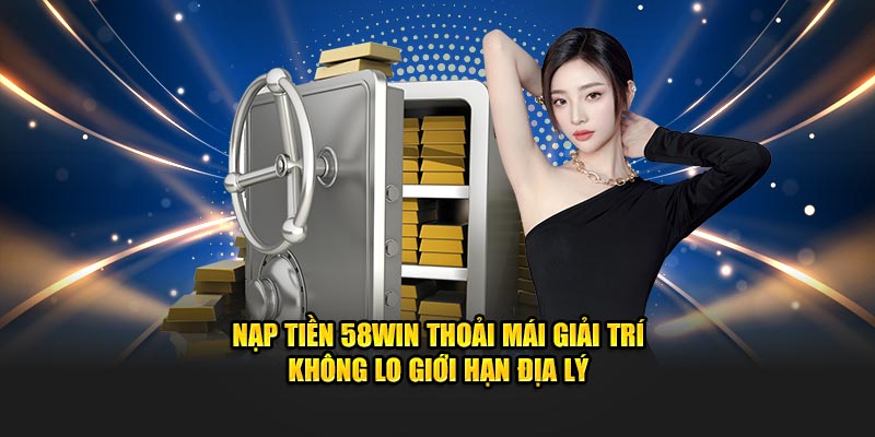 Ưu Điểm Của Hệ Thống Nạp Tiền 58WIN